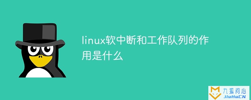 linux软中断和工作队列的作用是什么